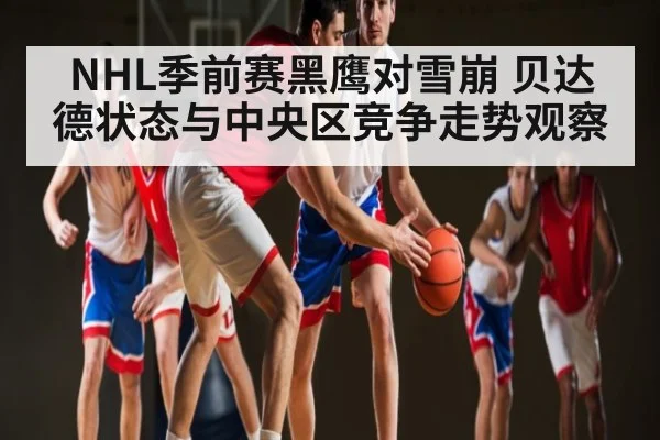 NHL季前赛黑鹰对雪崩 贝达德状态与中央区竞争走势观察