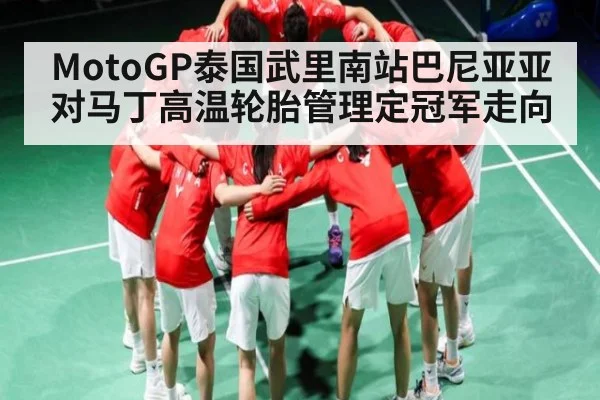 MotoGP泰国武里南站巴尼亚亚对马丁高温轮胎管理定冠军走向