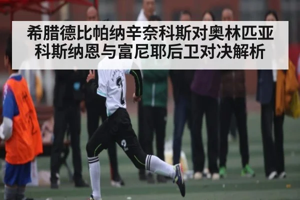 希腊德比帕纳辛奈科斯对奥林匹亚科斯纳恩与富尼耶后卫对决解析
