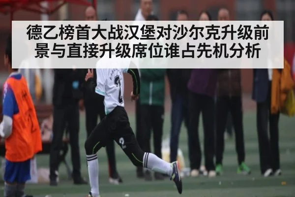 德乙榜首大战汉堡对沙尔克升级前景与直接升级席位谁占先机分析